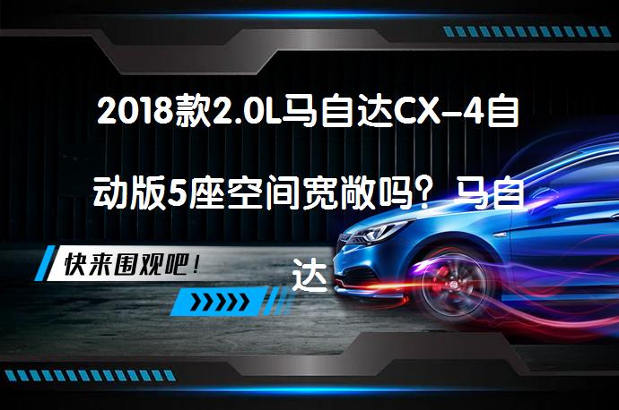 2018款2.0L马自达CX-4自动版5座空间宽敞吗？马自达CX-4购车手册_58汽车