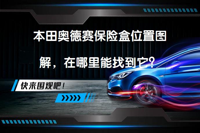 本田奥德赛保险盒位置图解，在哪里能找到它？_58汽车