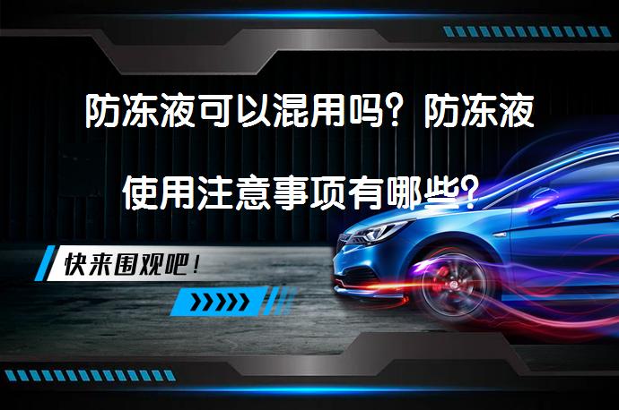 防冻液可以混用吗？防冻液使用注意事项有哪些？_58汽车