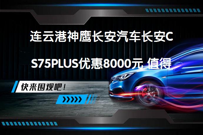 连云港神鹰长安汽车长安CS75PLUS优惠8000元 值得入手吗_58汽车