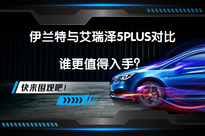 伊兰特与艾瑞泽5PLUS对比谁更值得入手？_58汽车