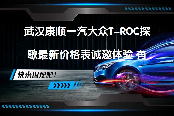 武汉康顺一汽大众T-ROC探歌最新价格表诚邀体验 有优惠吗_58汽车