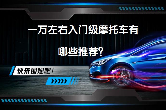 一万左右入门级摩托车有哪些推荐？_58汽车