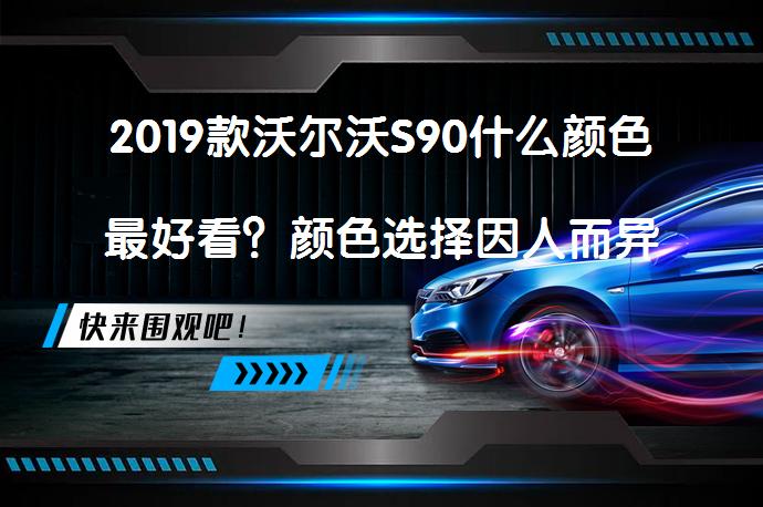 2019款沃尔沃S90什么颜色最好看？颜色选择因人而异_58汽车