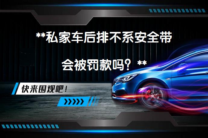 **私家车后排不系安全带会被罚款吗？**_58汽车