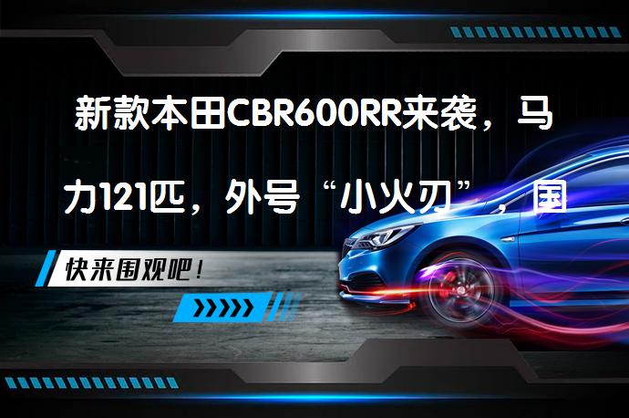新款本田CBR600RR来袭，马力121匹，外号“小火刃”，国内会引进吗？_58汽车