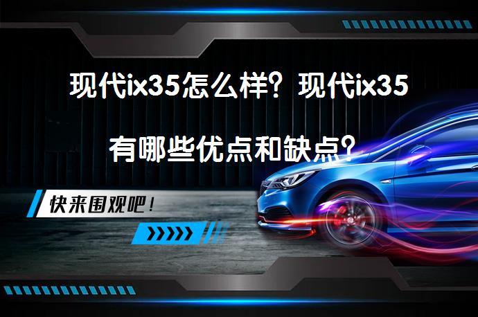 现代ix35怎么样？现代ix35有哪些优点和缺点？_58汽车