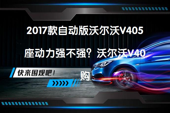 2017款自动版沃尔沃V405座动力强不强？沃尔沃V40购车手册解析_58汽车