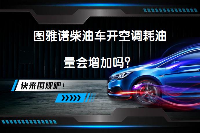 图雅诺柴油车开空调耗油量会增加吗？_58汽车