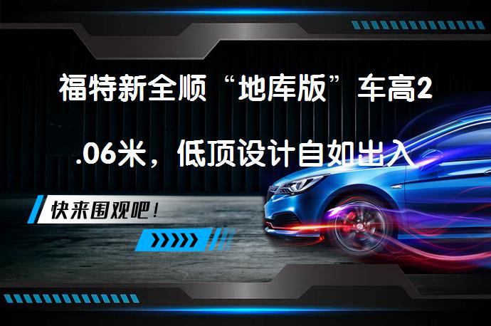 福特新全顺“地库版”车高2.06米，低顶设计自如出入地库？_58汽车