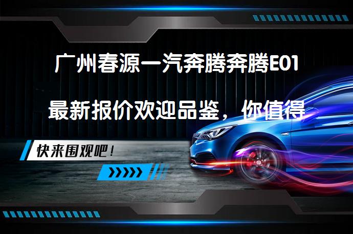 广州春源一汽奔腾奔腾E01最新报价欢迎品鉴，你值得拥有吗？_58汽车