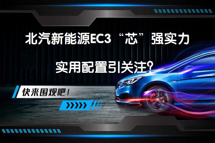 北汽新能源EC3“芯”强实力实用配置引关注？_58汽车