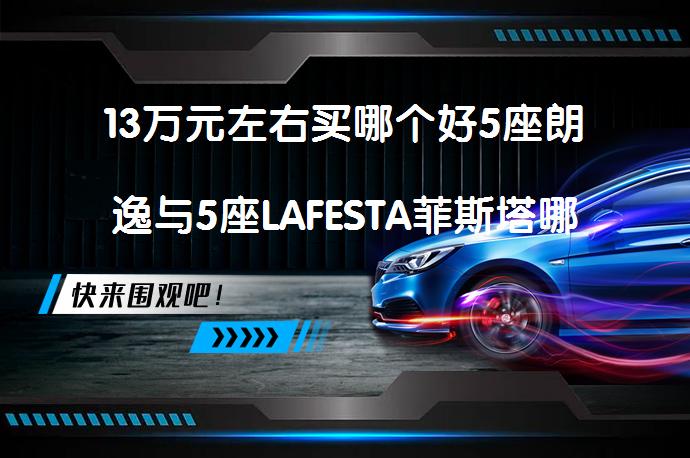 13万元左右买哪个好5座朗逸与5座LAFESTA菲斯塔哪个好？如何选择？_58汽车