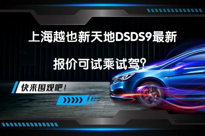 上海越也新天地DSDS9最新报价可试乘试驾？_58汽车