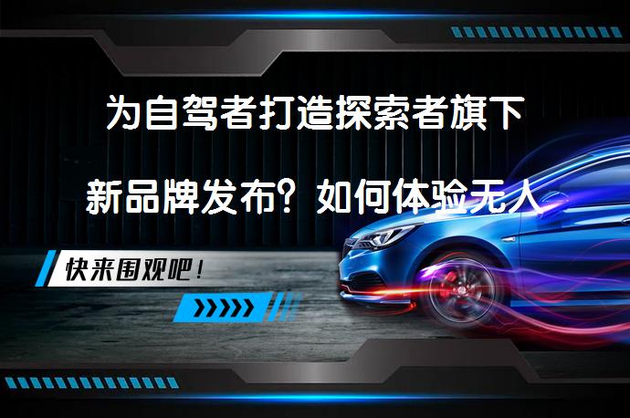 为自驾者打造探索者旗下新品牌发布？如何体验无人区穿越之旅？_58汽车