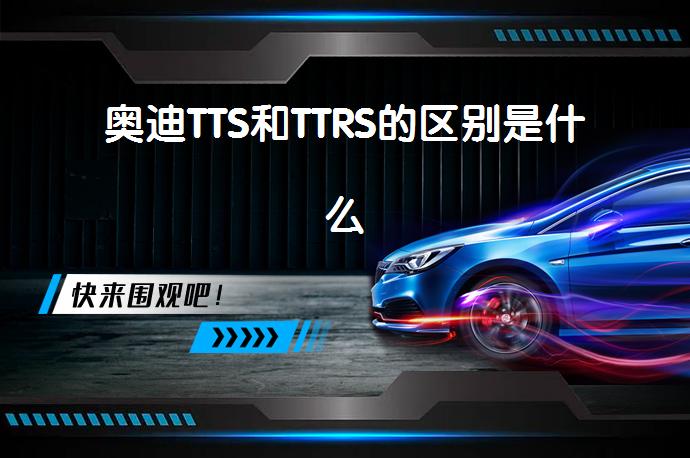 奥迪TTS和TTRS的区别是什么_58汽车