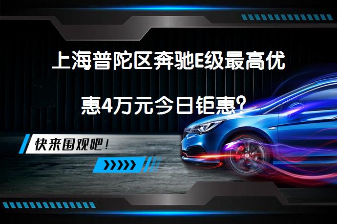 上海普陀区奔驰E级最高优惠4万元今日钜惠？_58汽车