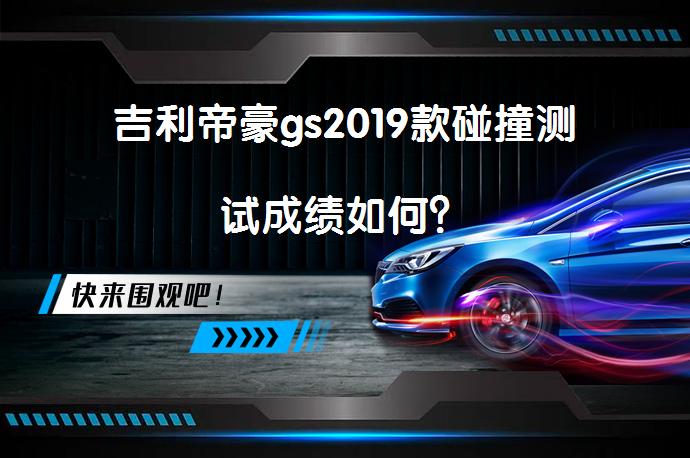 吉利帝豪gs2019款碰撞测试成绩如何？_58汽车