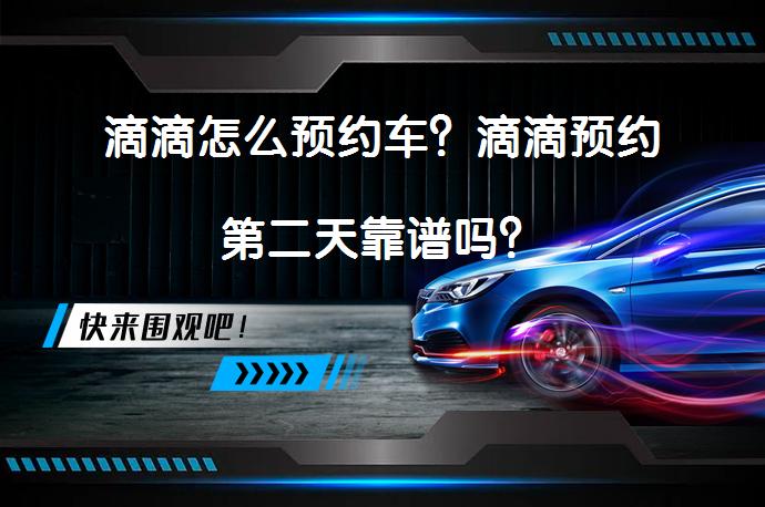 滴滴怎么预约车？滴滴预约第二天靠谱吗？_58汽车