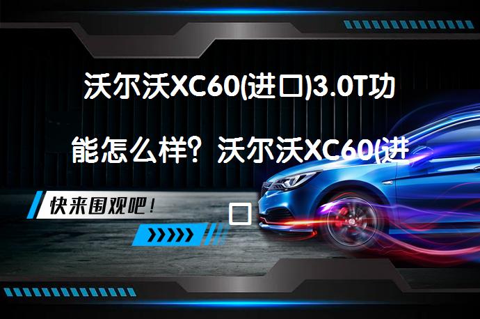 沃尔沃XC60(进口)3.0T功能怎么样？沃尔沃XC60(进口)购车手册解析_58汽车