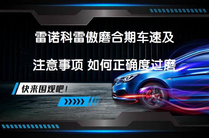 雷诺科雷傲磨合期车速及注意事项 如何正确度过磨合期_58汽车