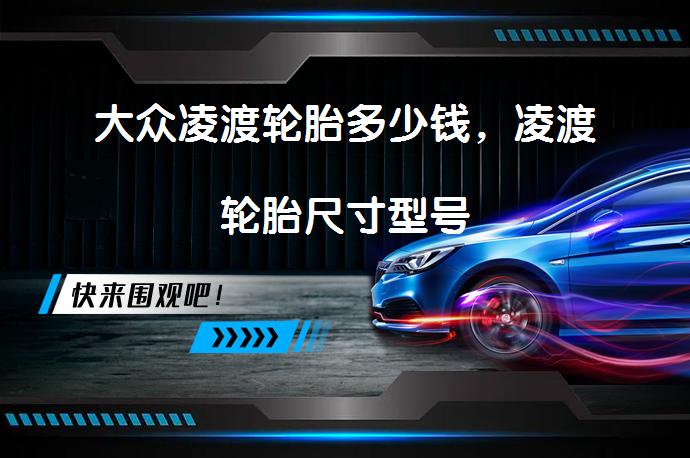 大众凌渡轮胎多少钱，凌渡轮胎尺寸型号_58汽车