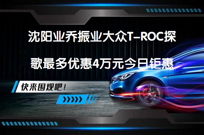 沈阳业乔振业大众T-ROC探歌最多优惠4万元今日钜惠 各位有没有更好的优惠？_58汽车