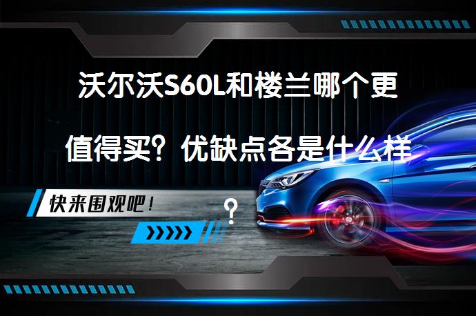 沃尔沃S60L和楼兰哪个更值得买？优缺点各是什么样？_58汽车