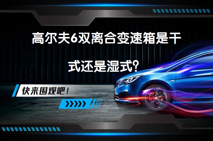 高尔夫6双离合变速箱是干式还是湿式？_58汽车
