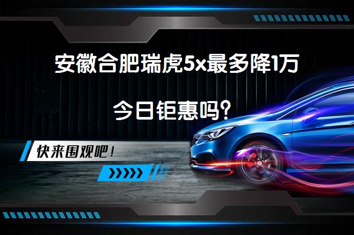 安徽合肥瑞虎5x最多降1万今日钜惠吗？_58汽车