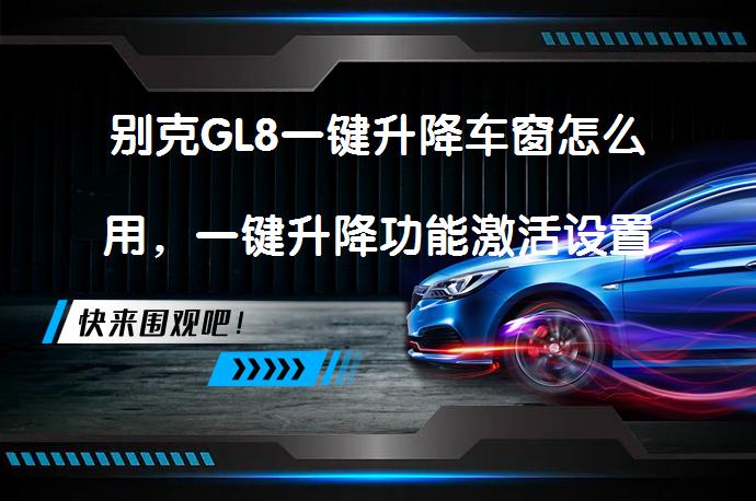 别克GL8一键升降车窗怎么用，一键升降功能激活设置方法_58汽车