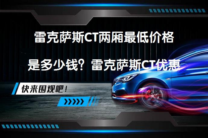 雷克萨斯CT两厢最低价格是多少钱？雷克萨斯CT优惠价值得买吗？_58汽车