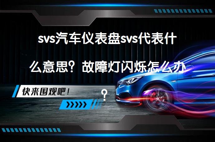 svs汽车仪表盘svs代表什么意思？故障灯闪烁怎么办？_58汽车