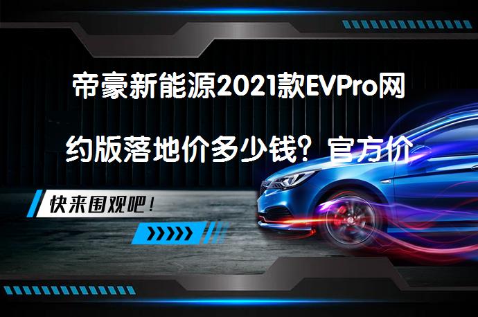 帝豪新能源2021款EVPro网约版落地价多少钱？官方价_58汽车