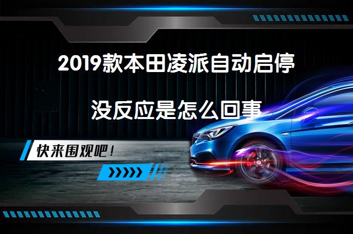 2019款本田凌派自动启停没反应是怎么回事_58汽车