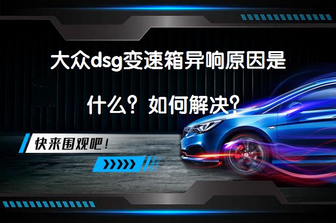 大众dsg变速箱异响原因是什么？如何解决？_58汽车