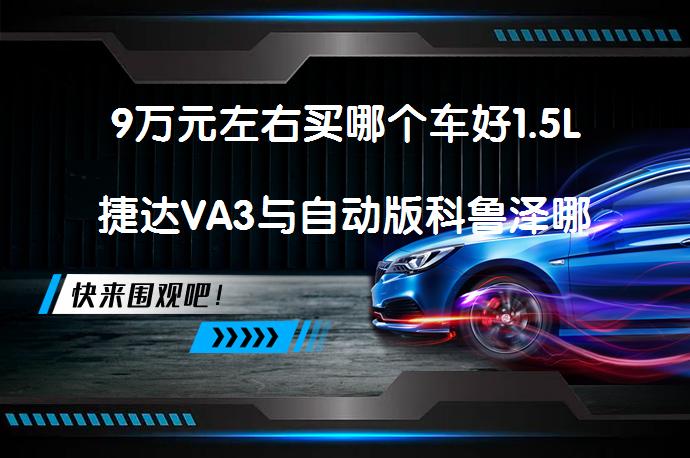 9万元左右买哪个车好1.5L捷达VA3与自动版科鲁泽哪个好？_58汽车