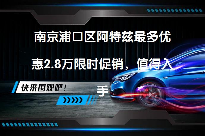 南京浦口区阿特兹最多优惠2.8万限时促销，值得入手吗？_58汽车