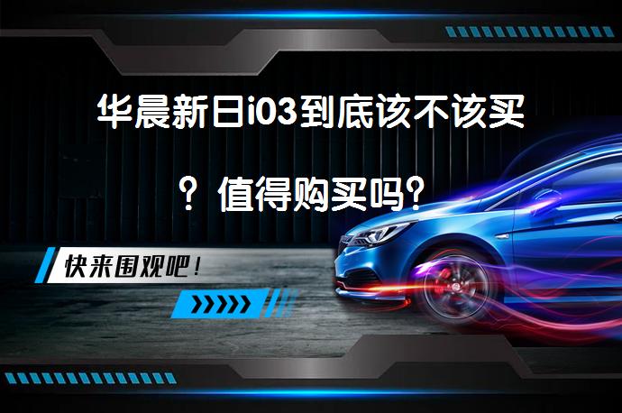华晨新日i03到底该不该买？值得购买吗？_58汽车
