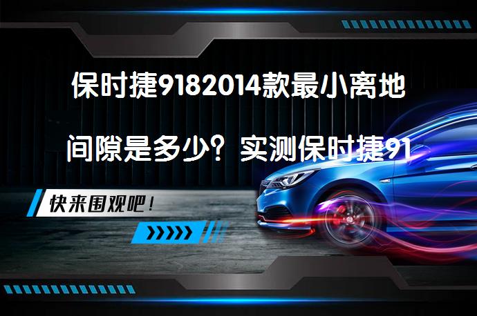保时捷9182014款最小离地间隙是多少？实测保时捷9182014款底盘高度数据是多少？_58汽车