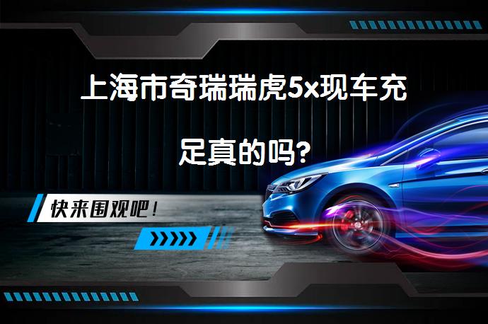 上海市奇瑞瑞虎5x现车充足真的吗?_58汽车
