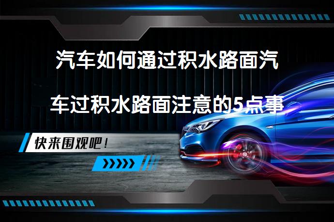 汽车如何通过积水路面汽车过积水路面注意的5点事项吗？_58汽车