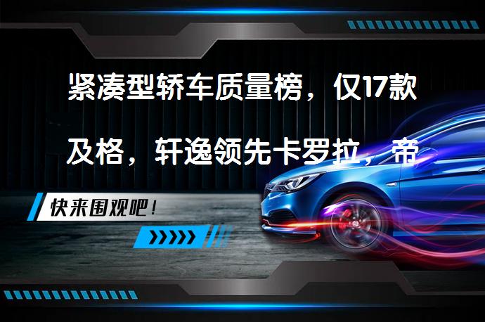 紧凑型轿车质量榜，仅17款及格，轩逸领先卡罗拉，帝豪前十？_58汽车