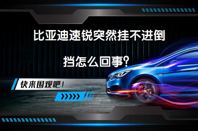 比亚迪速锐突然挂不进倒挡怎么回事？_58汽车