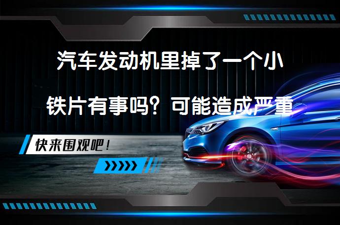 汽车发动机里掉了一个小铁片有事吗？可能造成严重后果_58汽车