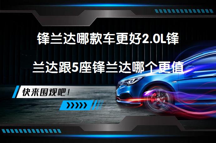 锋兰达哪款车更好2.0L锋兰达跟5座锋兰达哪个更值得买？_58汽车