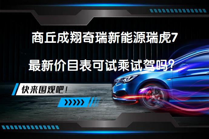 商丘成翔奇瑞新能源瑞虎7最新价目表可试乘试驾吗？_58汽车