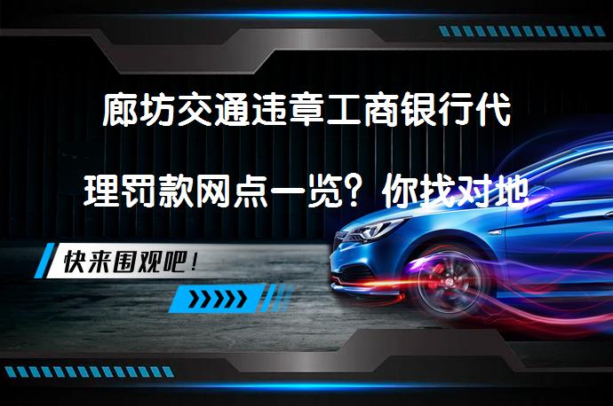 廊坊交通违章工商银行代理罚款网点一览？你找对地方了吗？_58汽车