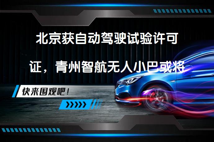 北京获自动驾驶试验许可证，青州智航无人小巴或将大规模商用_58汽车