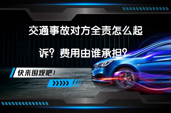 交通事故对方全责怎么起诉？费用由谁承担？_58汽车